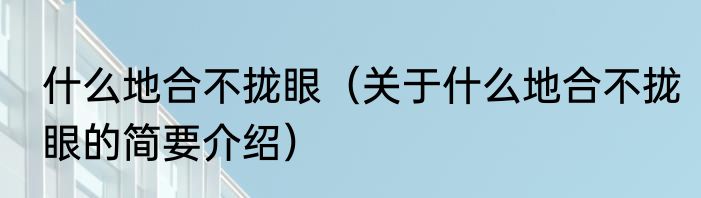 什么地合不拢眼（关于什么地合不拢眼的简要介绍）