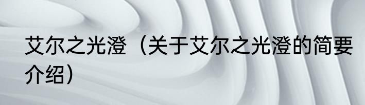 艾尔之光澄（关于艾尔之光澄的简要介绍）