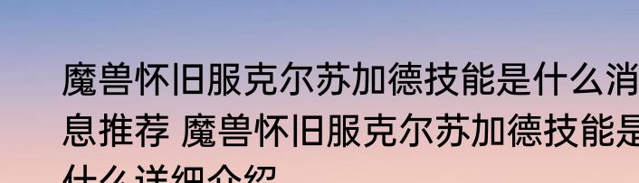 魔兽怀旧服克尔苏加德技能是什么消息推荐 魔兽怀旧服克尔苏加德技能是什么详细介绍