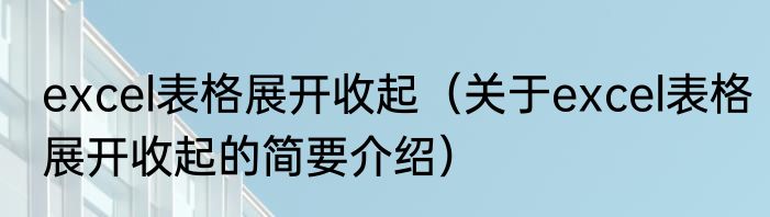 excel表格展开收起（关于excel表格展开收起的简要介绍）