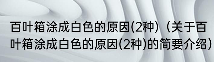 百叶箱涂成白色的原因(2种)（关于百叶箱涂成白色的原因(2种)的简要介绍）