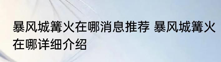 暴风城篝火在哪消息推荐 暴风城篝火在哪详细介绍