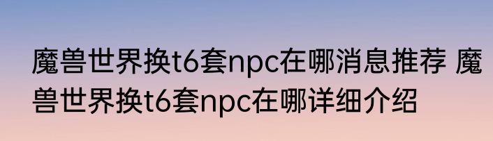 魔兽世界换t6套npc在哪消息推荐 魔兽世界换t6套npc在哪详细介绍