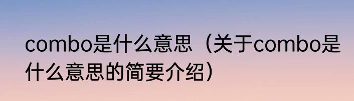combo是什么意思（关于combo是什么意思的简要介绍）