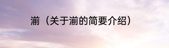 湔（关于湔的简要介绍）