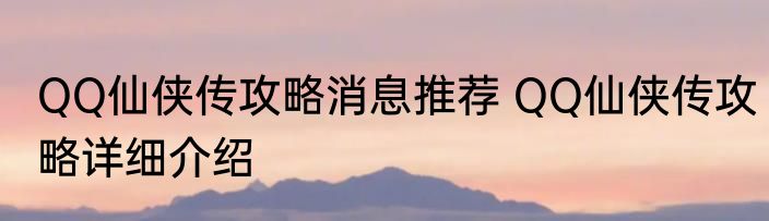 QQ仙侠传攻略消息推荐 QQ仙侠传攻略详细介绍