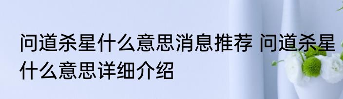 问道杀星什么意思消息推荐 问道杀星什么意思详细介绍