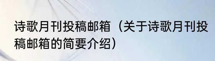 诗歌月刊投稿邮箱（关于诗歌月刊投稿邮箱的简要介绍）