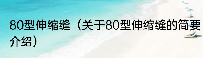 80型伸缩缝（关于80型伸缩缝的简要介绍）
