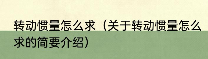 转动惯量怎么求（关于转动惯量怎么求的简要介绍）