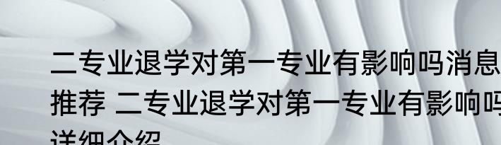 二专业退学对第一专业有影响吗消息推荐 二专业退学对第一专业有影响吗详细介绍