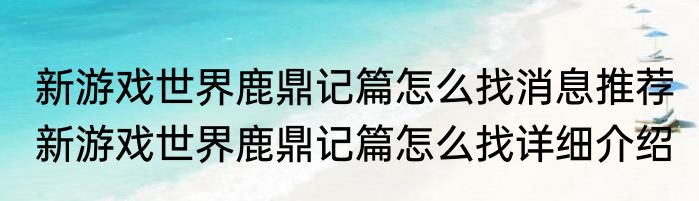 新游戏世界鹿鼎记篇怎么找消息推荐 新游戏世界鹿鼎记篇怎么找详细介绍