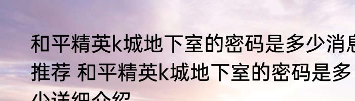 和平精英k城地下室的密码是多少消息推荐 和平精英k城地下室的密码是多少详细介绍