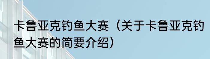 卡鲁亚克钓鱼大赛（关于卡鲁亚克钓鱼大赛的简要介绍）
