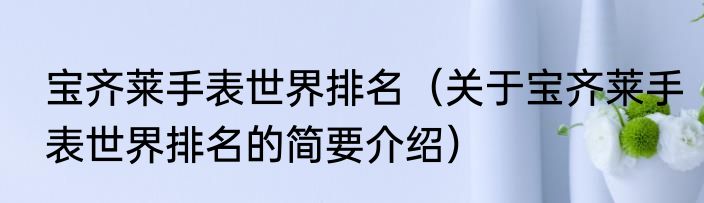 宝齐莱手表世界排名（关于宝齐莱手表世界排名的简要介绍）