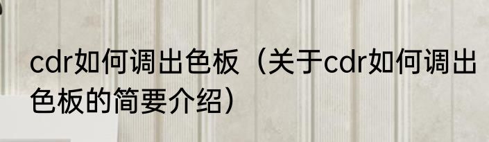 cdr如何调出色板（关于cdr如何调出色板的简要介绍）