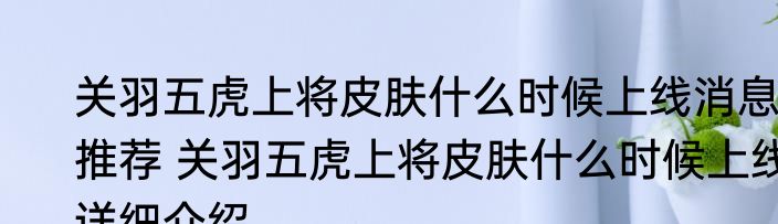 关羽五虎上将皮肤什么时候上线消息推荐 关羽五虎上将皮肤什么时候上线详细介绍