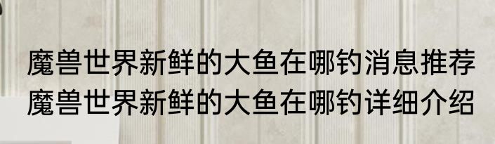 魔兽世界新鲜的大鱼在哪钓消息推荐 魔兽世界新鲜的大鱼在哪钓详细介绍