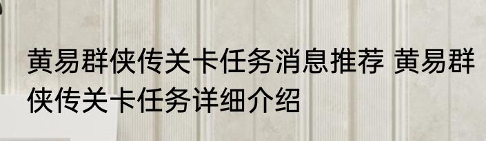 黄易群侠传关卡任务消息推荐 黄易群侠传关卡任务详细介绍
