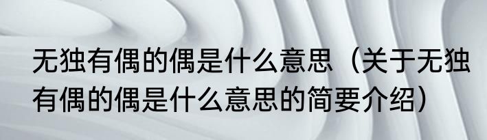 无独有偶的偶是什么意思（关于无独有偶的偶是什么意思的简要介绍）