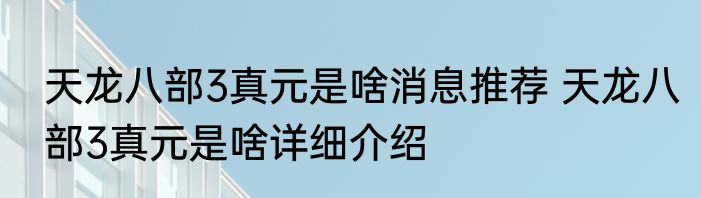 天龙八部3真元是啥消息推荐 天龙八部3真元是啥详细介绍
