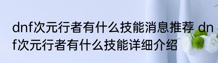 dnf次元行者有什么技能消息推荐 dnf次元行者有什么技能详细介绍