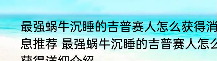 最强蜗牛沉睡的吉普赛人怎么获得消息推荐 最强蜗牛沉睡的吉普赛人怎么获得详细介绍