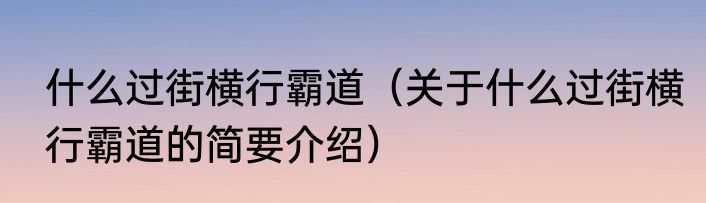 什么过街横行霸道（关于什么过街横行霸道的简要介绍）