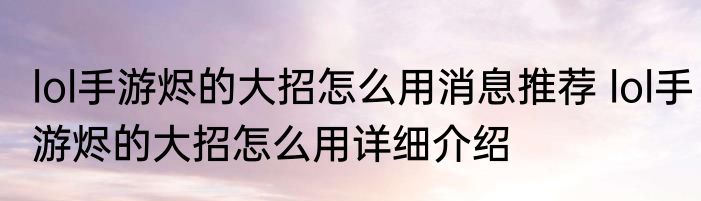lol手游烬的大招怎么用消息推荐 lol手游烬的大招怎么用详细介绍