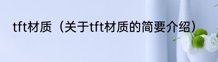 tft材质（关于tft材质的简要介绍）