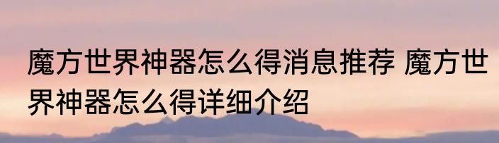 魔方世界神器怎么得消息推荐 魔方世界神器怎么得详细介绍