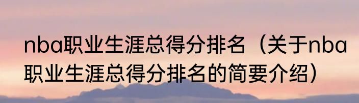 nba职业生涯总得分排名（关于nba职业生涯总得分排名的简要介绍）