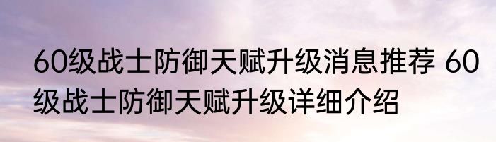 60级战士防御天赋升级消息推荐 60级战士防御天赋升级详细介绍