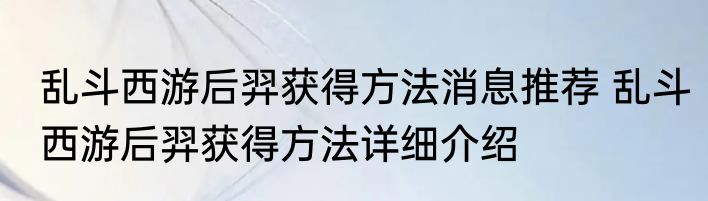 乱斗西游后羿获得方法消息推荐 乱斗西游后羿获得方法详细介绍