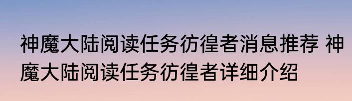 神魔大陆阅读任务彷徨者消息推荐 神魔大陆阅读任务彷徨者详细介绍