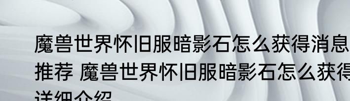 魔兽世界怀旧服暗影石怎么获得消息推荐 魔兽世界怀旧服暗影石怎么获得详细介绍