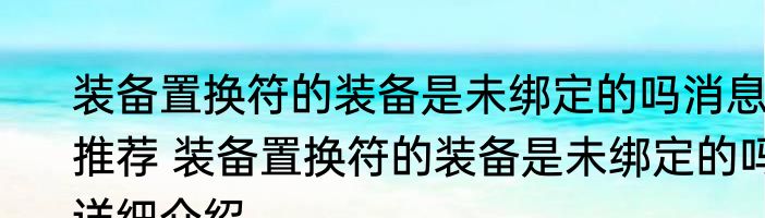 装备置换符的装备是未绑定的吗消息推荐 装备置换符的装备是未绑定的吗详细介绍