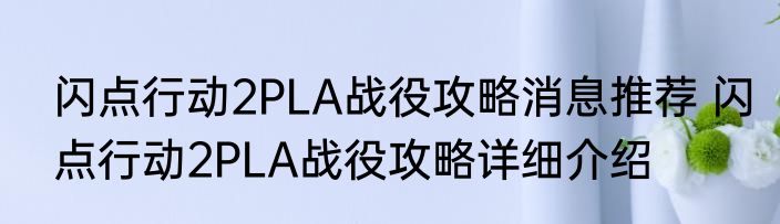 闪点行动2PLA战役攻略消息推荐 闪点行动2PLA战役攻略详细介绍