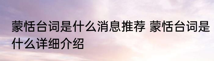 蒙恬台词是什么消息推荐 蒙恬台词是什么详细介绍