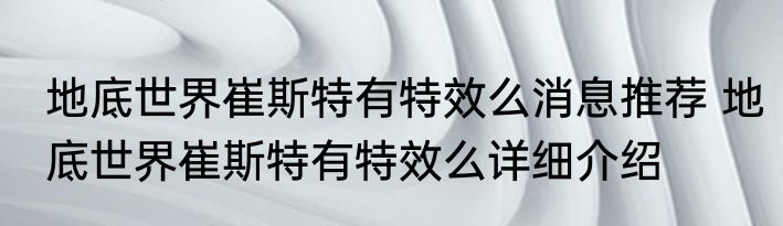 地底世界崔斯特有特效么消息推荐 地底世界崔斯特有特效么详细介绍