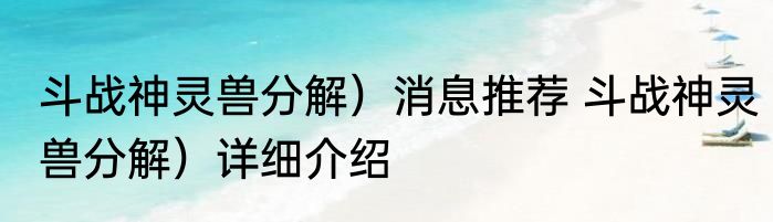 斗战神灵兽分解）消息推荐 斗战神灵兽分解）详细介绍