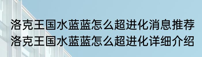 洛克王国水蓝蓝怎么超进化消息推荐 洛克王国水蓝蓝怎么超进化详细介绍