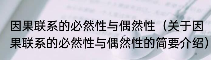 因果联系的必然性与偶然性（关于因果联系的必然性与偶然性的简要介绍）