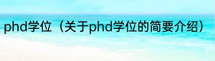 phd学位（关于phd学位的简要介绍）