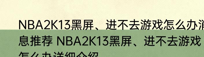 NBA2K13黑屏、进不去游戏怎么办消息推荐 NBA2K13黑屏、进不去游戏怎么办详细介绍