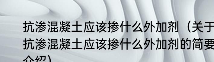 抗渗混凝土应该掺什么外加剂（关于抗渗混凝土应该掺什么外加剂的简要介绍）