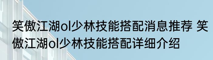 笑傲江湖ol少林技能搭配消息推荐 笑傲江湖ol少林技能搭配详细介绍