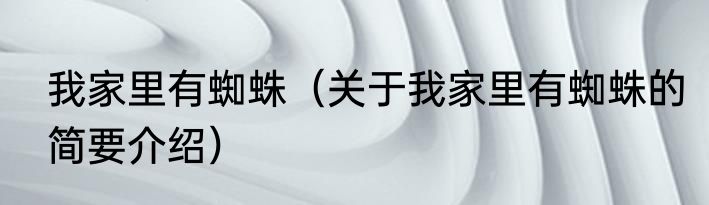 我家里有蜘蛛（关于我家里有蜘蛛的简要介绍）