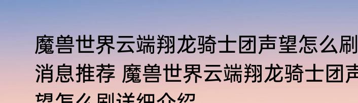 魔兽世界云端翔龙骑士团声望怎么刷消息推荐 魔兽世界云端翔龙骑士团声望怎么刷详细介绍