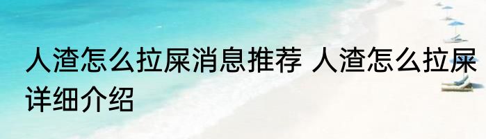 人渣怎么拉屎消息推荐 人渣怎么拉屎详细介绍